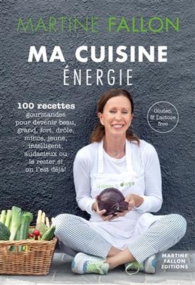 Ma cuisine énergie : 100 recettes gourmandes pour devenir beau, grand, fort, drôle, mince, jeune, intelligent, audaci... - Martine Fallon