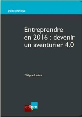 Entreprendre en 2016 : devenir un aventurier 4.0 - Philippe (1976-....) Ledent