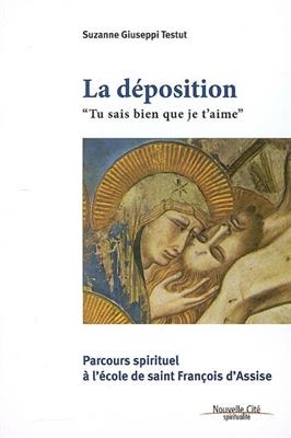 La déposition : tu sais bien que je t'aime : parcours spirituel à l'école de François d'Assise - Suzanne Giuseppi Testut