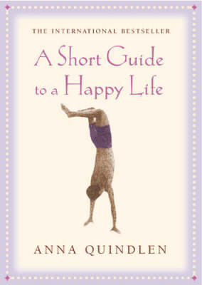 Short Guide To A Happy Life -  Anna Quindlen