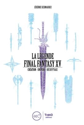 La légende Final Fantasy XV : création, univers, décryptage - Jérémie Kermarrec