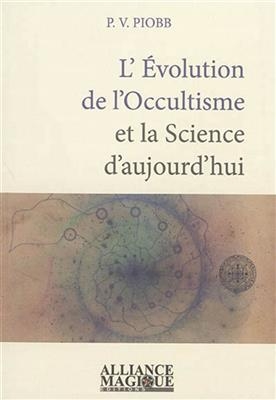 L'évolution de l'occultisme et la science d'aujourd'hui : reprise des théories alchimiques, la fabrication artificiel... - Pierre (1874-1942) Piobb