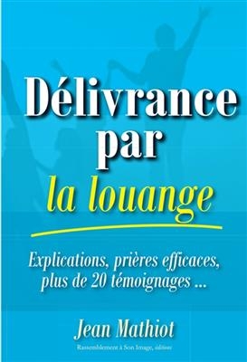 Délivrance par la louange : explications, prières efficaces, plus de 20 témoignages... - Jean (1935-....) Mathiot