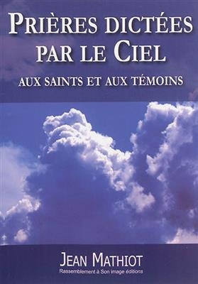 Prières dictées par le ciel aux saints et aux témoins - Jean (1935-....) Mathiot