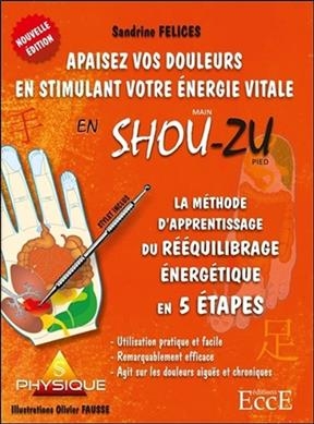 Apaisez vos douleurs en stimulant votre énergie vitale en shou-zu : la méthode d'apprentissage du rééquilibrage énerg... - Sandrine (1968-....) Felices