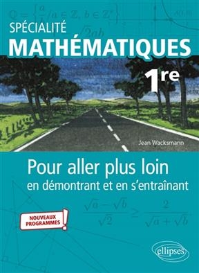 Spécialité mathématiques 1re : pour aller plus loin en démontrant et en s'entraînant : nouveaux programmes - Jean Wacksmann