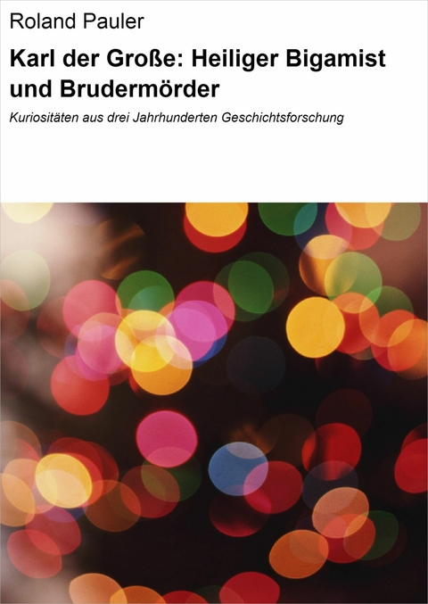 Karl der Große: Heiliger Bigamist und Brudermörder - Roland Pauler