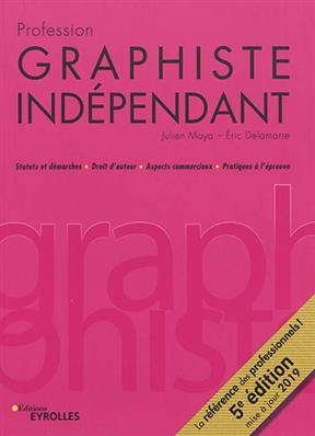 Profession graphiste indépendant : statuts et démarches, droit d'auteur, aspects commerciaux, pratiques à l'épreuve - Julien Moya, Eric (1955-....) Delamarre