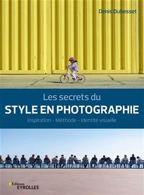 Les secrets du style en photographie : inspiration, méthode, identité visuelle - Denis Dubesset