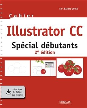 Cahier Illustrator CC : spécial débutants - Eric Sainte-Croix