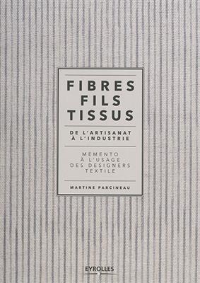 Fibres, fils, tissus : de l'artisanat à l'industrie : mémento à l'usage des designers textile - Martine Parcineau