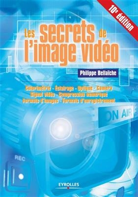 Les secrets de l'image vidéo : colorimétrie, éclairage, optique, caméra, signal vidéo, compression numérique, formats... - Philippe Bellaïche