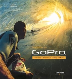 Maîtriser sa GoPro : accessoires, prise de vues, editing, diffusion - Bradford Schmidt, Brandon Thompson