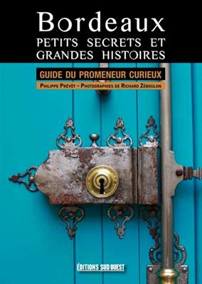 Bordeaux, petits secrets et grandes histoires : guide du promeneur curieux - Philippe (1958-....) Prévôt