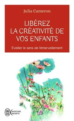 Libérez la créativité de vos enfants : éveiller le sens de l'émerveillement - Julia Cameron