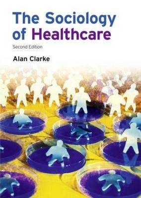 The Sociology of Healthcare -  Alan Clarke