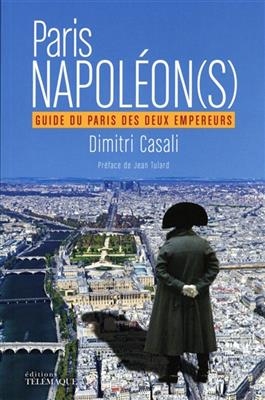 Paris Napoléon(s) : guide du Paris des deux empereurs - Dimitri Casali