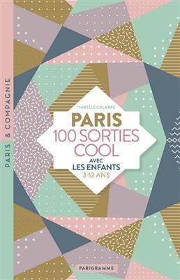 Paris : 100 sorties cool avec les enfants : 3-12 ans - Isabelle Calabre