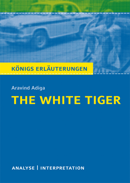 The White Tiger von Aravind Adiga. Textanalyse und Interpretation mit ausführlicher Inhaltsangabe und Abituraufgaben mit Lösungen. - Aravind Adiga