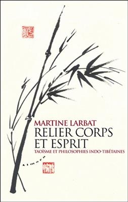 Relier corps et esprit : taoïsme et philosophies indo-tibétaines - Martine (1951-....) Larbat