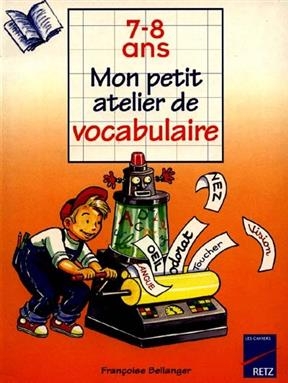 Mon petit atelier de vocabulaire : 7-8 ans - Françoise Bellanger