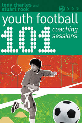 101 Youth Football Coaching Sessions -  Rook Stuart Rook,  Charles Tony Charles