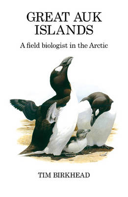 Great Auk Islands; a field biologist in the Arctic -  Birkhead Tim Birkhead