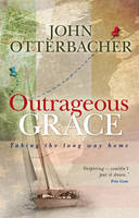 Outrageous Grace -  John Otterbacher