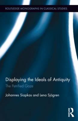 Displaying the Ideals of Antiquity -  Johannes Siapkas,  Lena Sjogren