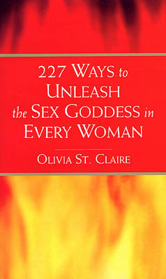 227 Ways to Unleash the Sex Goddess in Every Woman -  Olivia St Claire