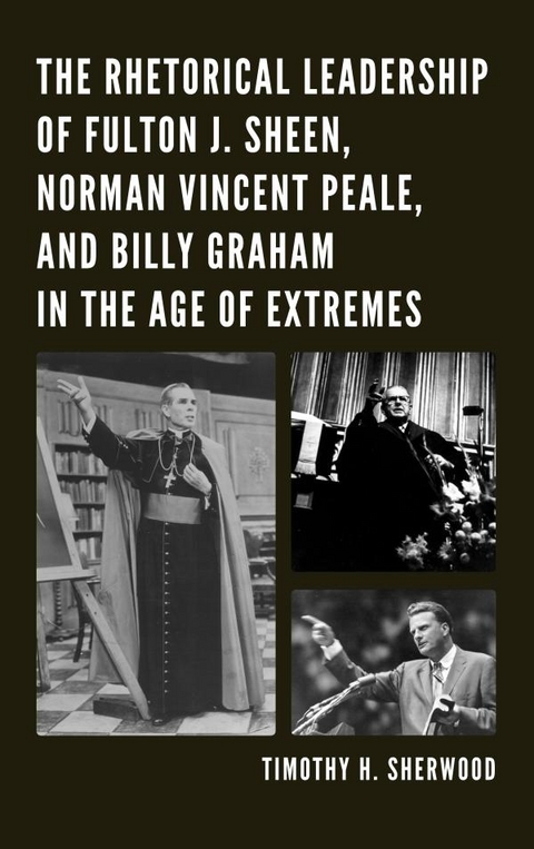 Rhetorical Leadership of Fulton J. Sheen, Norman Vincent Peale, and Billy Graham in the Age of Extremes -  Timothy H. Sherwood