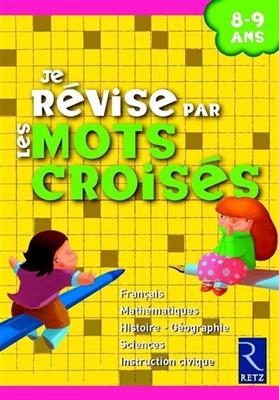 Je révise par les mots croisés : 8-9 ans : français, mathématiques, histoire-géographie, sciences, instruction civique