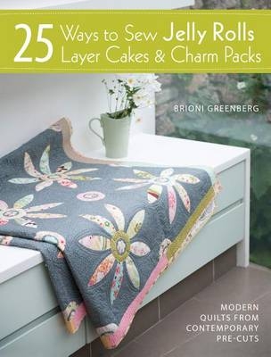 25 Ways to Sew Jelly Rolls, Layer Cakes and Charm Packs -  Brioni Greenberg