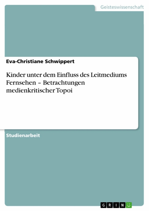 Kinder unter dem Einfluss des Leitmediums Fernsehen – Betrachtungen medienkritischer Topoi - Eva-Christiane Schwippert