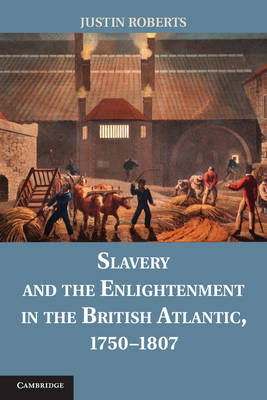 Slavery and the Enlightenment in the British Atlantic, 1750-1807 -  Justin Roberts