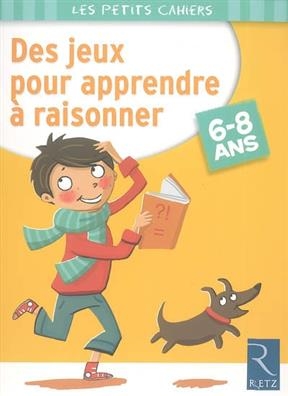 Des jeux pour apprendre à raisonner : 6-8 ans