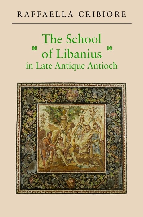 School of Libanius in Late Antique Antioch -  Raffaella Cribiore