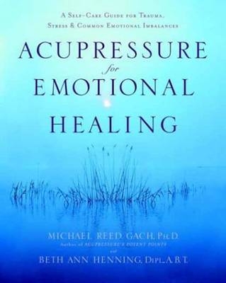 Acupressure for Emotional Healing - A.B.T. Beth Ann Henning Dipl.,  PhD Michael Reed Gach