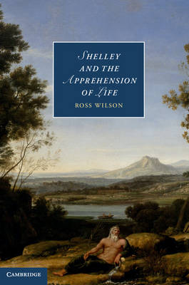 Shelley and the Apprehension of Life -  Ross Wilson