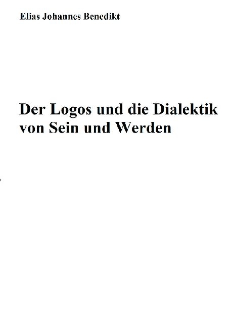 Der Logos und die Dialektik von Sein und Werden - Elias Johannes Benedikt