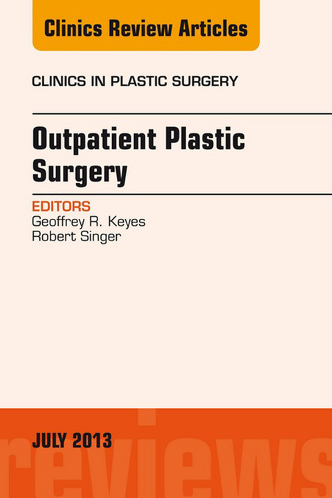 Outpatient Plastic Surgery, An Issue of Clinics in Plastic Surgery -  Geoffrey R. Keyes,  Robert Singer