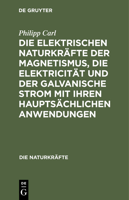 Die elektrischen Naturkräfte der Magnetismus, die Elektricität und der galvanische Strom mit ihren hauptsächlichen Anwendungen - Philipp Carl