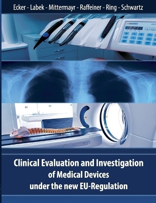 Clinical Evaluation and Investigation of Medical Devices under the new EU-Regulation - Wolfgang Ecker, Gerold Labek, Tarquin Mittermayr, Brigitte Raffeiner, Michael Ring, Bernhard Schwartz