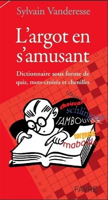 L'argot en s'amusant : dictionnaire sous forme de quiz, mots-croisés et chenilles - Sylvain Vanderesse