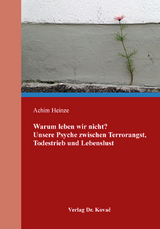 Warum leben wir nicht? Unsere Psyche zwischen Terrorangst, Todestrieb und Lebenslust - Achim Heinze