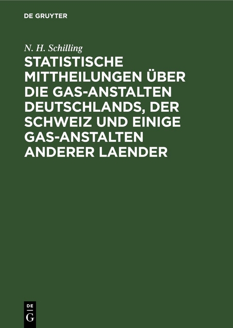 Statistische Mittheilungen über die Gas-Anstalten Deutschlands, der Schweiz und einige Gas-Anstalten anderer Laender - N. H. Schilling