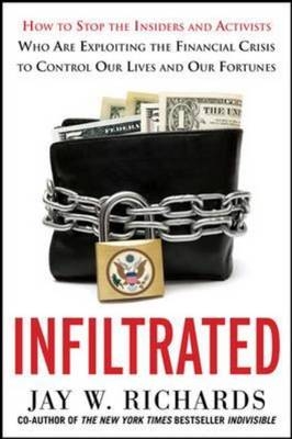 Infiltrated: How to Stop the Insiders and Activists Who Are Exploiting the Financial Crisis to Control Our Lives and Our Fortunes -  Jay W. Richards