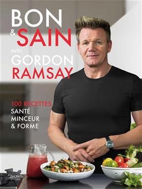 Bon & sain avec Gordon Ramsay : 100 recettes santé, minceur & forme - Gordon Ramsay