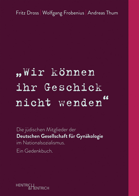 „Wir können ihr Geschick nicht wenden“ Die jüdischen Mitglieder der Deutschen Gesellschaft für Gynäkologie im Nationalsozialismus. Ein Gedenkbuch - Fritz Dross, Wolfgang Frobenius, Andreas Thum