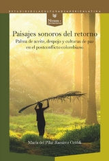 Paisajes sonoros del retorno : palma de aceite, despojo y culturas de paz en el postconflicto colombiano - María del Pilar Ramírez Gröbli